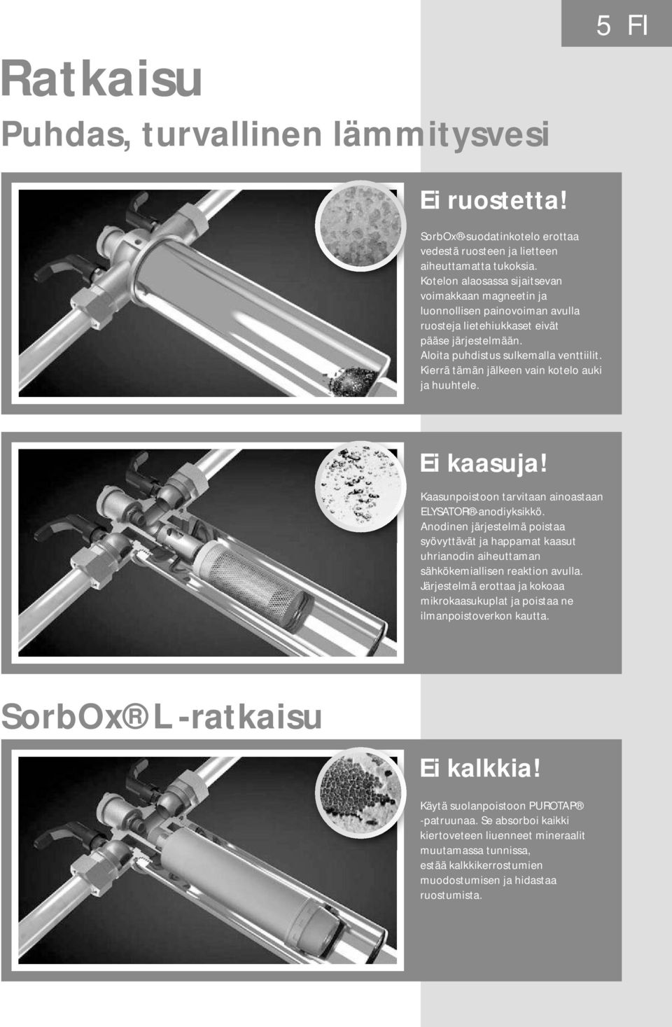 Kierr tmn jlkeen vain kotelo auki ja huuhtele. Ei kaasuja! Kaasunon tarvitaan ainoastaan ELYSATOR -anodiyksikkö.