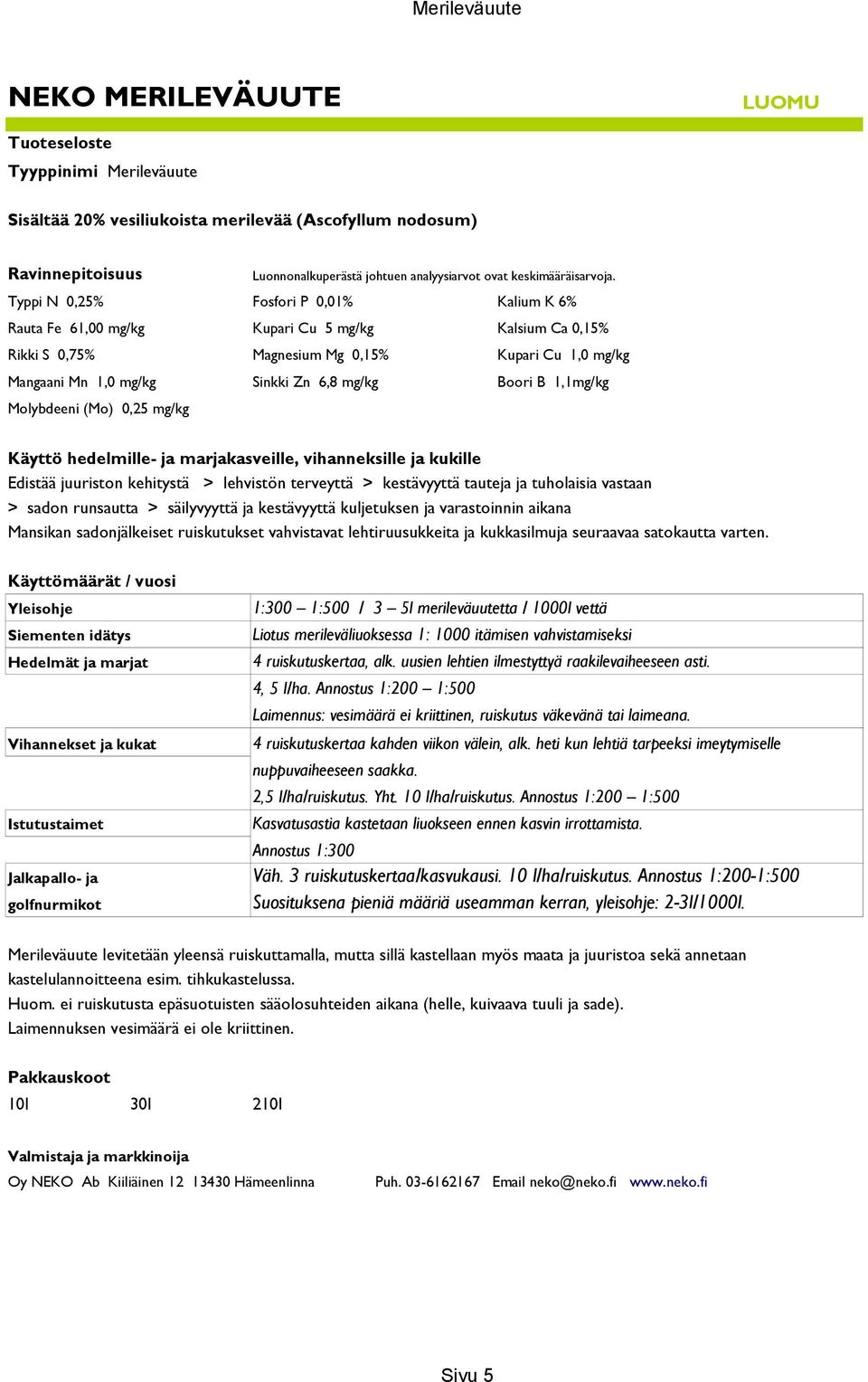 B 1,1mg/kg Molybdeeni (Mo) 0,25 mg/kg Käyttö hedelmille- ja marjakasveille, vihanneksille ja kukille Edistää juuriston kehitystä > lehvistön terveyttä > kestävyyttä tauteja ja tuholaisia vastaan >