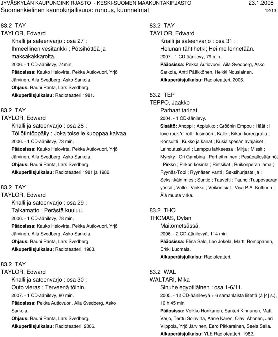 Knalli ja sateenvarjo : osa 29 : Taikamatto ; Perästä kuuluu. 2006. - 1 CD-äänilevy, 78 min. Alkuperäisjulkaisu: Radioteatteri, 1983. Knalli ja sateenvarjo : osa 30 : Outo vieras ; Terveenä töihin.