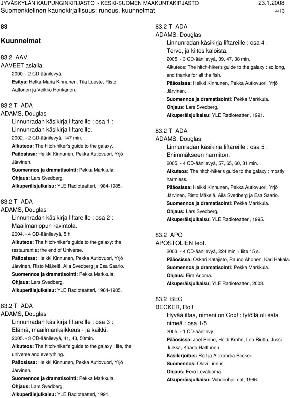 Pääosissa: Heikki Kinnunen, Pekka Autiovuori, Yrjö Järvinen. Suomennos ja dramatisointi: Pekka Markkula. Alkuperäisjulkaisu: YLE Radioteatteri, 1984-1985. 83.