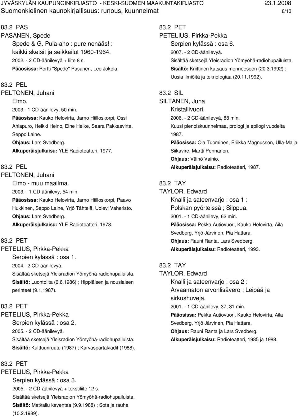 Pääosissa: Kauko Helovirta, Jarno Hiilloskorpi, Ossi Ahlapuro, Heikki Heino, Eine Helke, Saara Pakkasvirta, Seppo Laine. Alkuperäisjulkaisu: YLE Radioteatteri, 1977. 83.