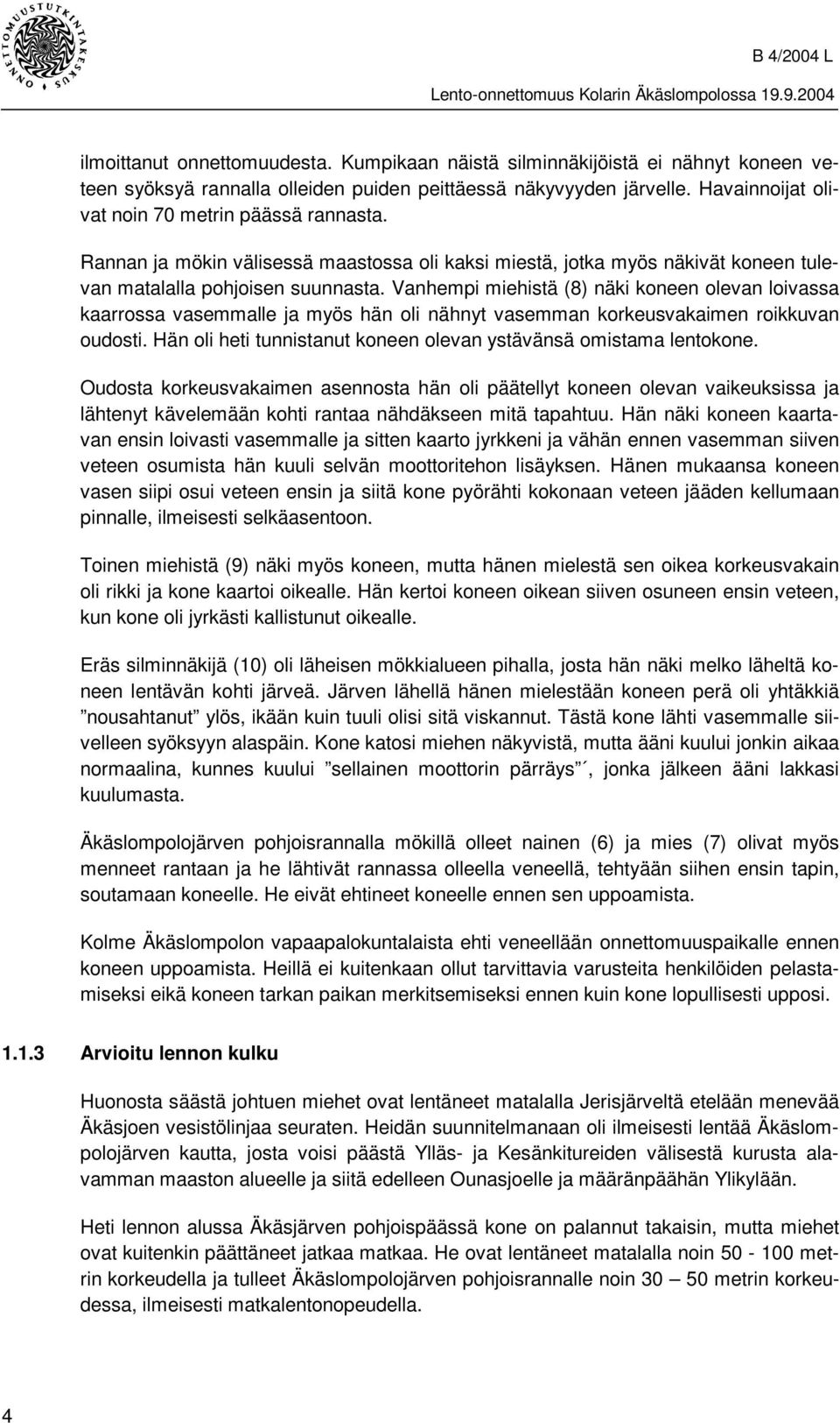 Vanhempi miehistä (8) näki koneen olevan loivassa kaarrossa vasemmalle ja myös hän oli nähnyt vasemman korkeusvakaimen roikkuvan oudosti.