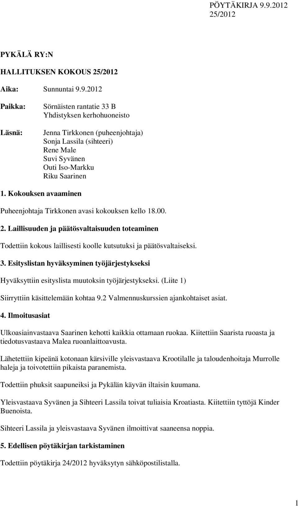 Kokouksen avaaminen Puheenjohtaja Tirkkonen avasi kokouksen kello 18.00. 2. Laillisuuden ja päätösvaltaisuuden toteaminen Todettiin kokous laillisesti koolle kutsutuksi ja päätösvaltaiseksi. 3.