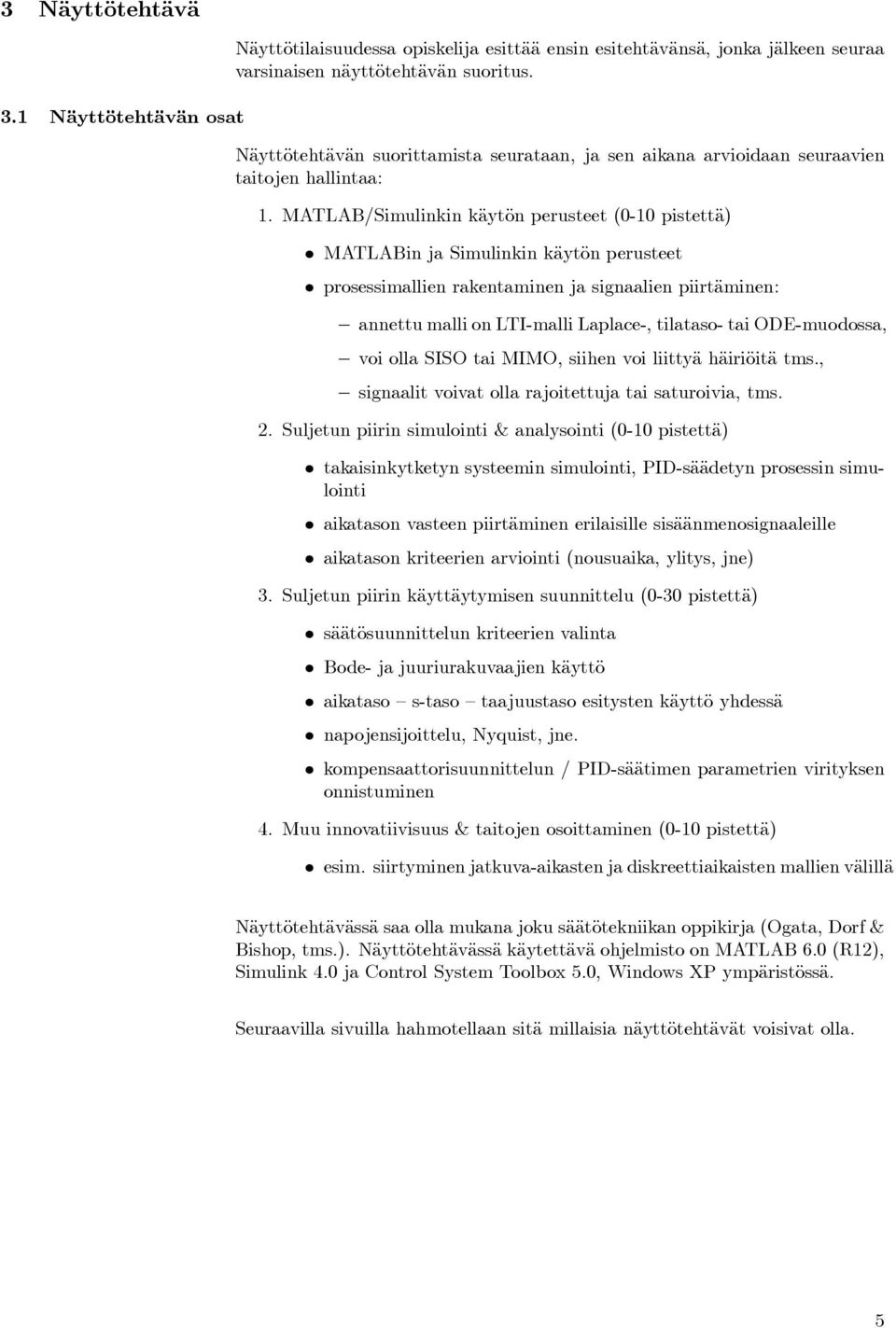 MATLAB/Simulinkin käytön perusteet (0-10 pistettä) MATLABin ja Simulinkin käytön perusteet prosessimallien rakentaminen ja signaalien piirtäminen: annettu malli on LTI-malli Laplace-, tilataso- tai