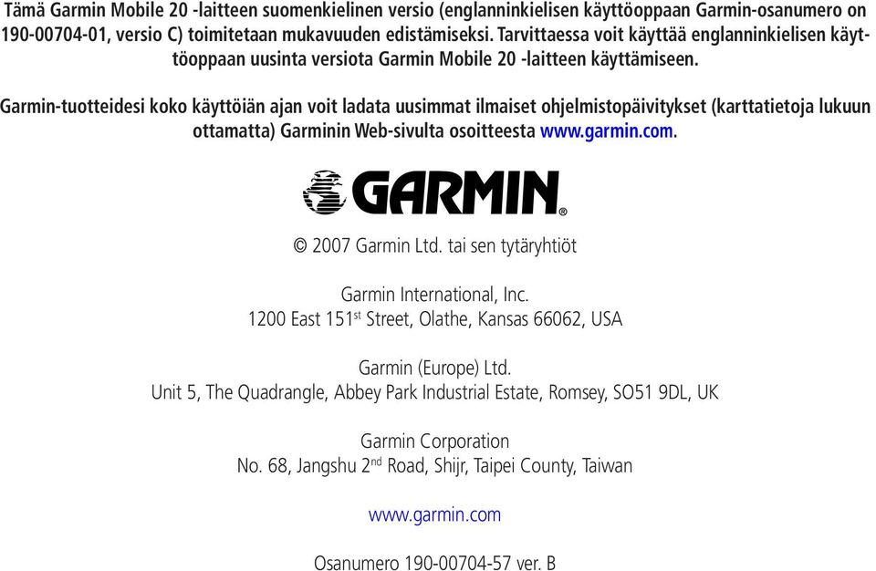 Garmin-tuotteidesi koko käyttöiän ajan voit ladata uusimmat ilmaiset ohjelmistopäivitykset (karttatietoja lukuun ottamatta) Garminin Web-sivulta osoitteesta www.garmin.com. 2007 Garmin Ltd.