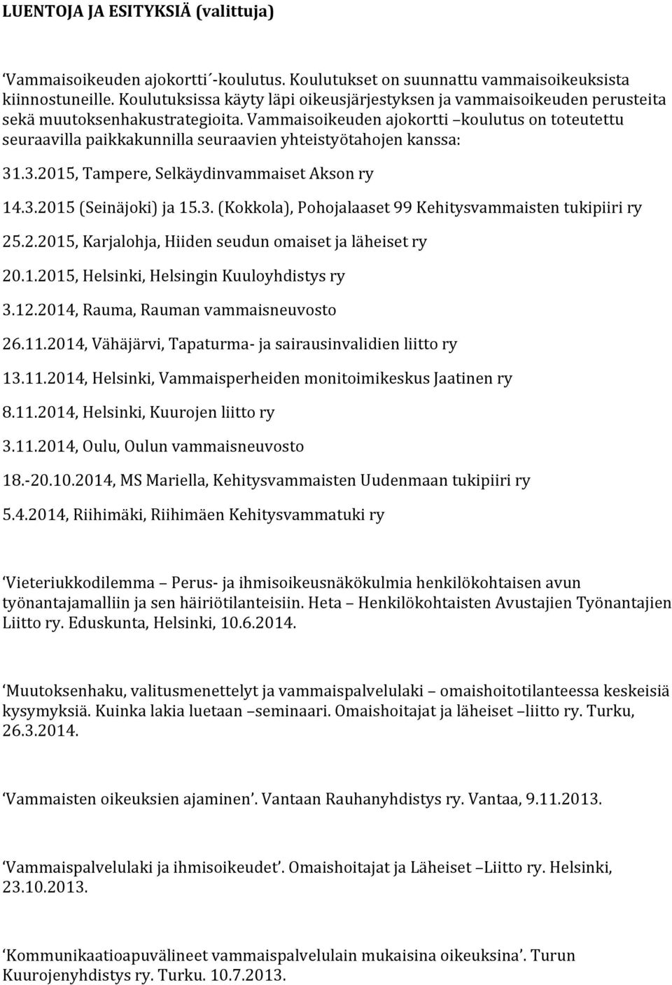 Vammaisoikeuden ajokortti koulutus on toteutettu seuraavilla paikkakunnilla seuraavien yhteistyötahojen kanssa: 31.3.2015, Tampere, Selkäydinvammaiset Akson ry 14.3.2015 (Seinäjoki) ja 15.3. (Kokkola), Pohojalaaset 99 Kehitysvammaisten tukipiiri ry 25.