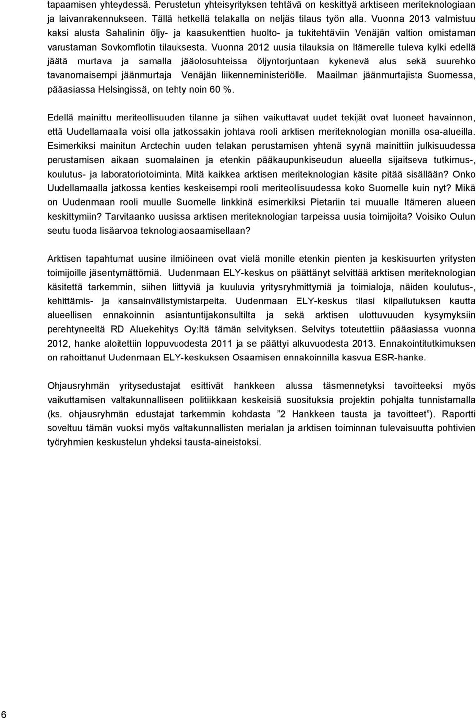 Vuonna 2012 uusia tilauksia on Itämerelle tuleva kylki edellä jäätä murtava ja samalla jääolosuhteissa öljyntorjuntaan kykenevä alus sekä suurehko tavanomaisempi jäänmurtaja Venäjän