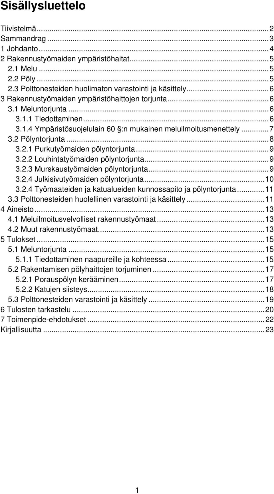 2.1 Purkutyömaiden pölyntorjunta... 9 3.2.2 Louhintatyömaiden pölyntorjunta... 9 3.2.3 Murskaustyömaiden pölyntorjunta... 9 3.2.4 Julkisivutyömaiden pölyntorjunta... 10 3.2.4 Työmaateiden ja katualueiden kunnossapito ja pölyntorjunta.