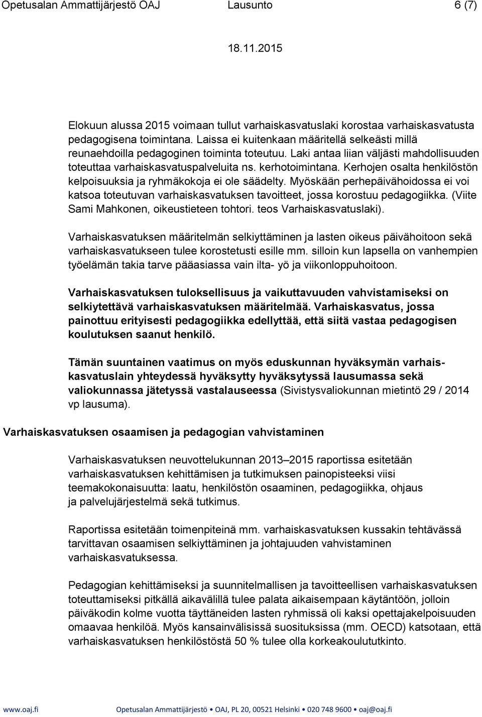 Kerhojen osalta henkilöstön kelpoisuuksia ja ryhmäkokoja ei ole säädelty. Myöskään perhepäivähoidossa ei voi katsoa toteutuvan varhaiskasvatuksen tavoitteet, jossa korostuu pedagogiikka.