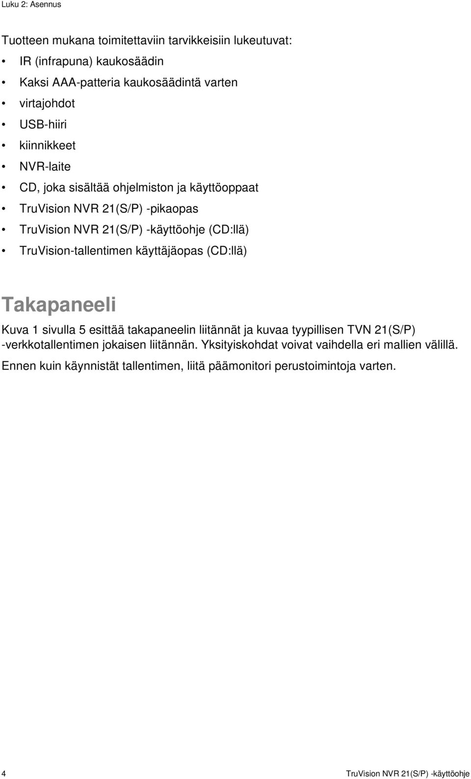 TruVision-tallentimen käyttäjäopas (CD:llä) Takapaneeli Kuva 1 sivulla 5 esittää takapaneelin liitännät ja kuvaa tyypillisen TVN 21(S/P) -verkkotallentimen