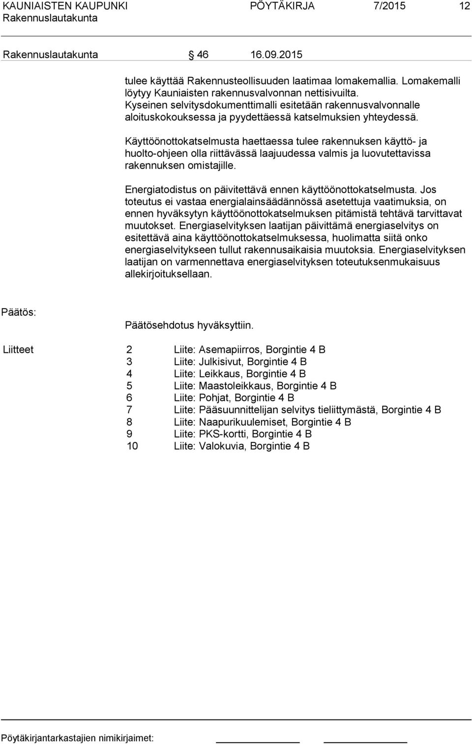 Käyttöönottokatselmusta haettaessa tulee rakennuksen käyttö- ja huolto-ohjeen olla riittävässä laajuudessa valmis ja luovutettavissa rakennuksen omistajille.