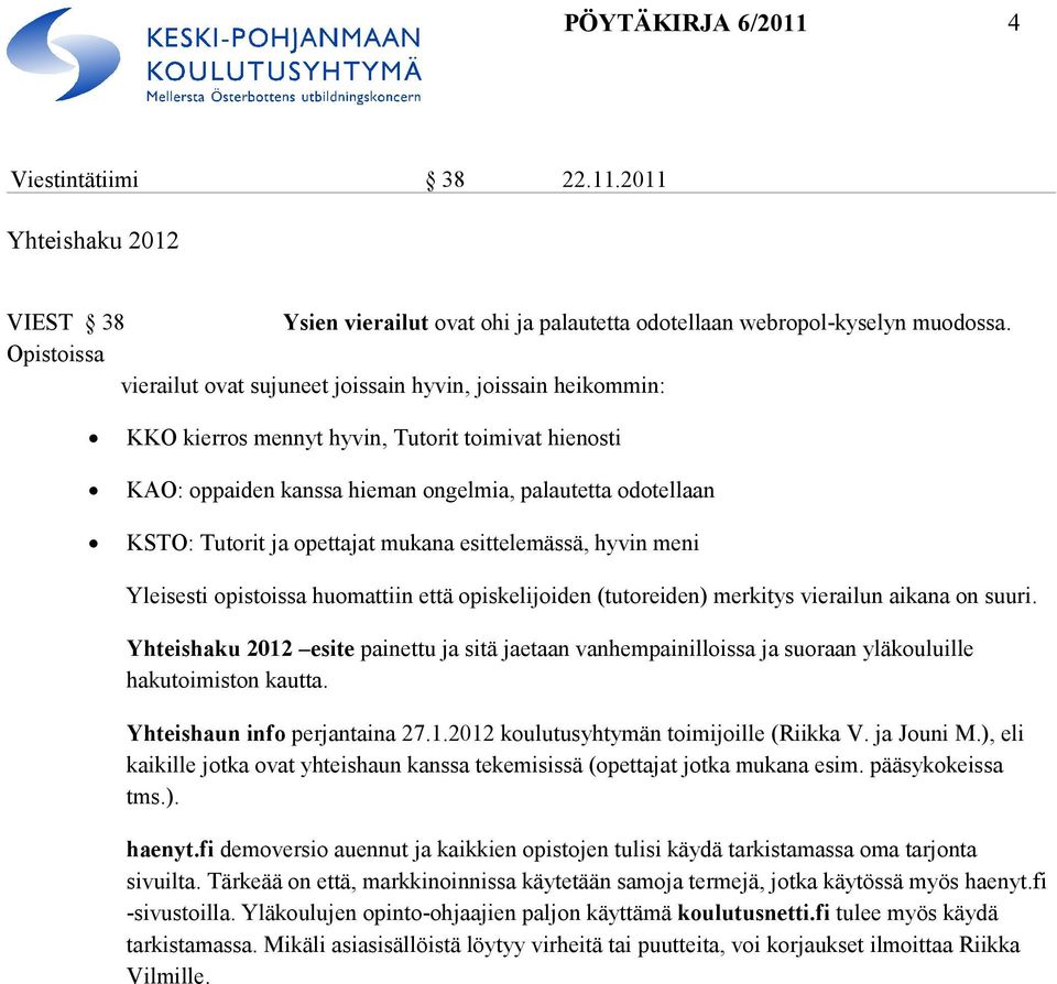 opettajat mukana esittelemässä, hyvin meni Yleisesti opistoissa huomattiin että opiskelijoiden (tutoreiden) merkitys vierailun aikana on suuri.