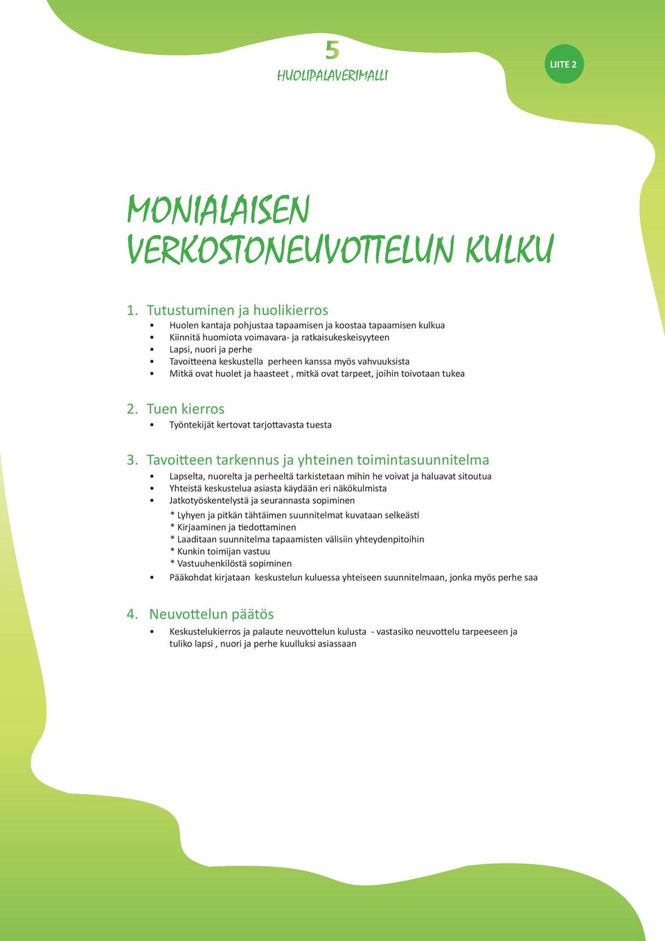 perheen kanssa myös vahvuuksista Mitkä ovat huolet ja haasteet, mitkä ovat tarpeet, joihin toivotaan tukea 2. Tuen kierros Työntekijät kertovat tarjottavasta tuesta 3.