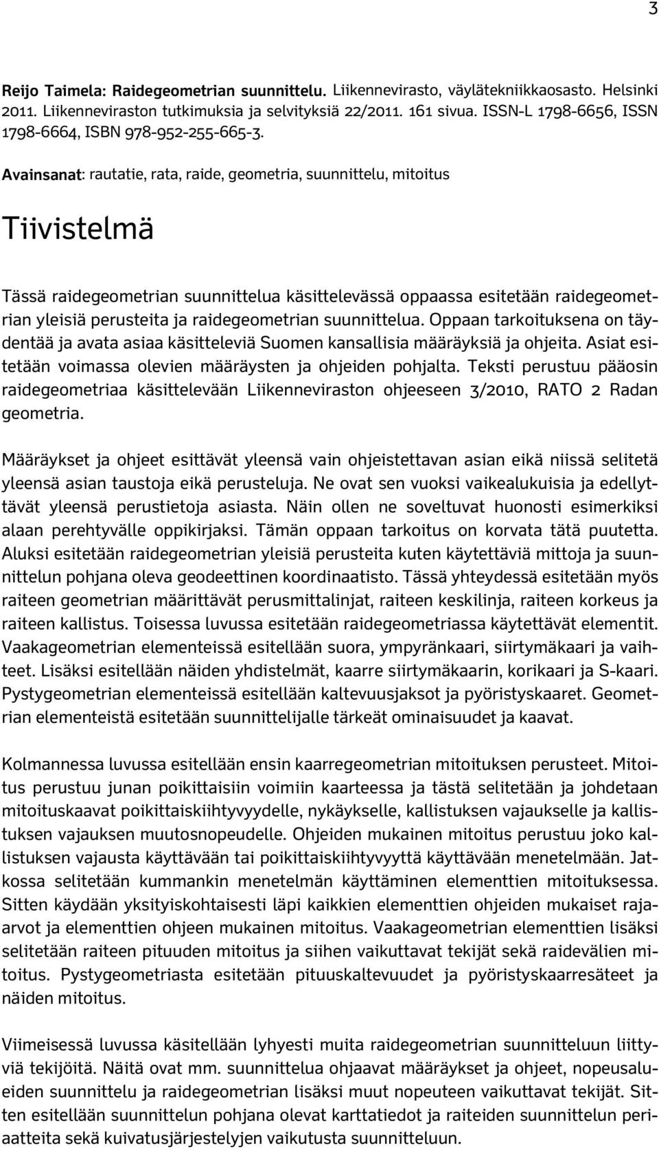 Avainsanat: rautatie, rata, raide, geometria, suunnittelu, mitoitus Tiivistelmä Tässä raidegeometrian suunnittelua käsittelevässä oppaassa esitetään raidegeometrian yleisiä perusteita ja