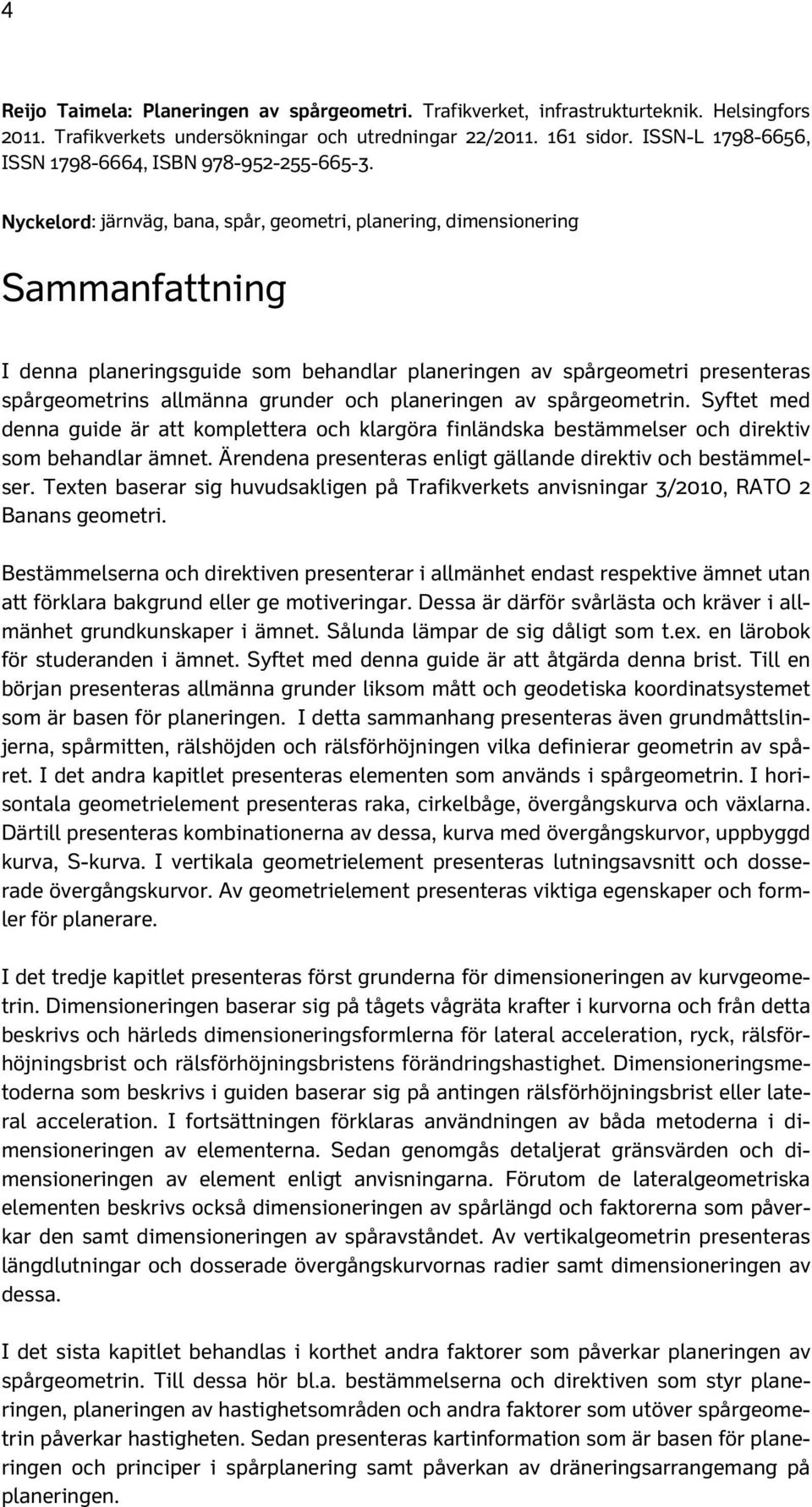 Nyckelord: järnväg, bana, spår, geometri, planering, dimensionering Sammanfattning I denna planeringsguide som behandlar planeringen av spårgeometri presenteras spårgeometrins allmänna grunder och