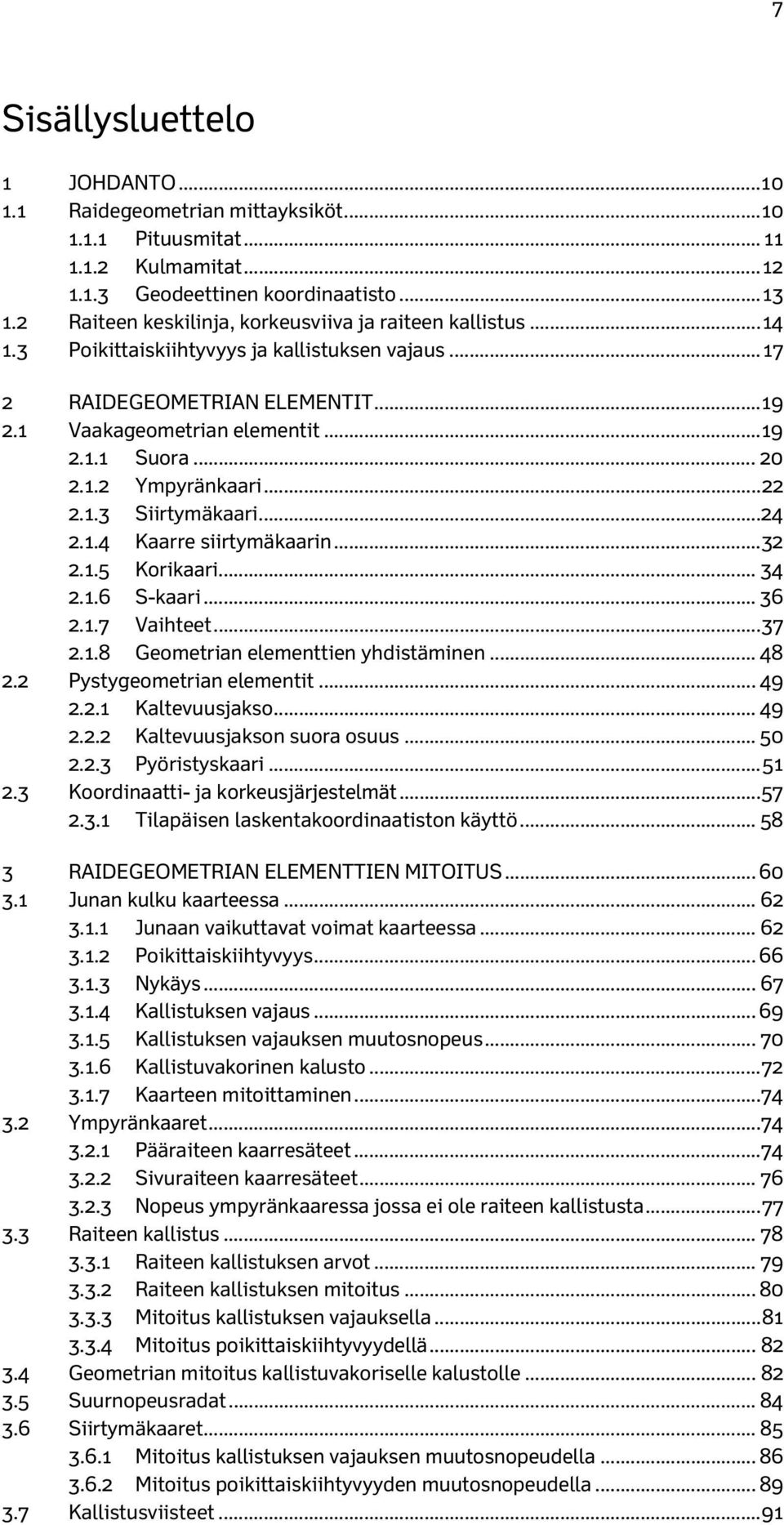 ...1.3 Siirtymäkaari... 4.1.4 Kaarre siirtymäkaarin... 3.1.5 Korikaari... 34.1.6 S-kaari... 36.1.7 Vaihteet... 37.1.8 Geometrian elementtien yhdistäminen... 48. Pystygeometrian elementit... 49.