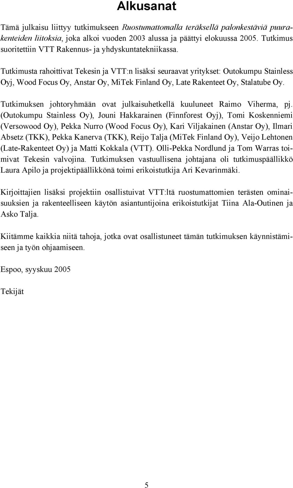 Tutkimusta rahoittivat Tekesin ja VTT:n lisäksi seuraavat yritykset: Outokumpu Stainless Oyj, Wood Focus Oy, Anstar Oy, MiTek Finland Oy, Late Rakenteet Oy, Stalatube Oy.