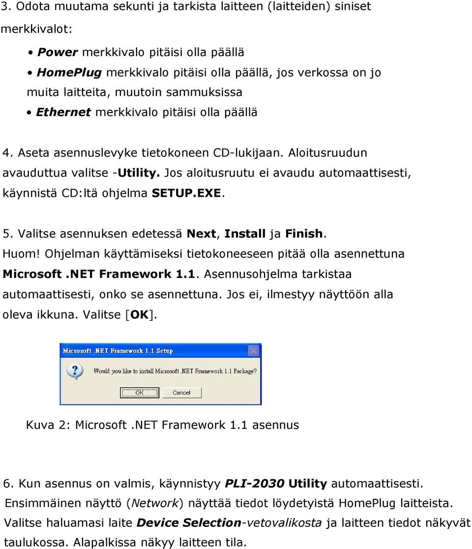 Jos aloitusruutu ei avaudu automaattisesti, käynnistä CD:ltä ohjelma SETUP.EXE. 5. Valitse asennuksen edetessä Next, Install ja Finish. Huom!