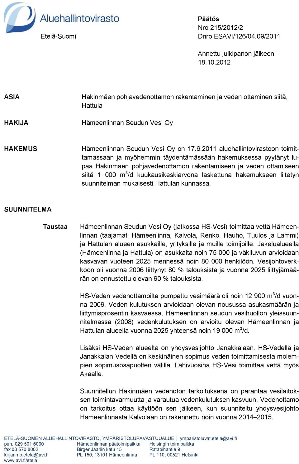 2011 aluehallintovirastoon toimittamassaan ja myöhemmin täydentämässään hakemuksessa pyytänyt lupaa Hakinmäen pohjavedenottamon rakentamiseen ja veden ottamiseen siitä 1 000 m 3 /d