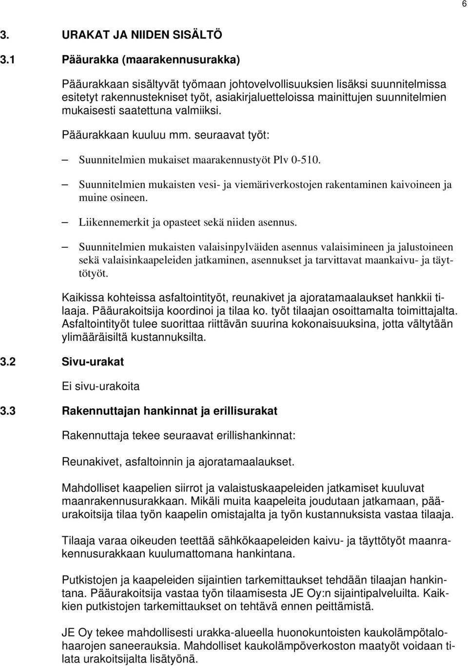 saatettuna valmiiksi. Pääurakkaan kuuluu mm. seuraavat työt: Suunnitelmien mukaiset maarakennustyöt Plv 0-510.