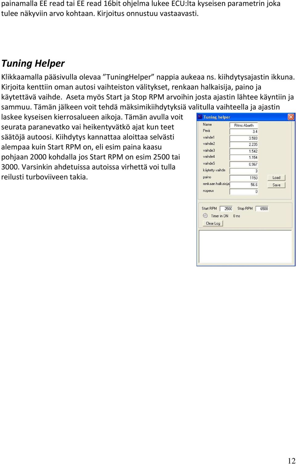 Kirjoita kenttiin oman autosi vaihteiston välitykset, renkaan halkaisija, paino ja käytettävä vaihde. Aseta myös Start ja Stop RPM arvoihin josta ajastin lähtee käyntiin ja sammuu.