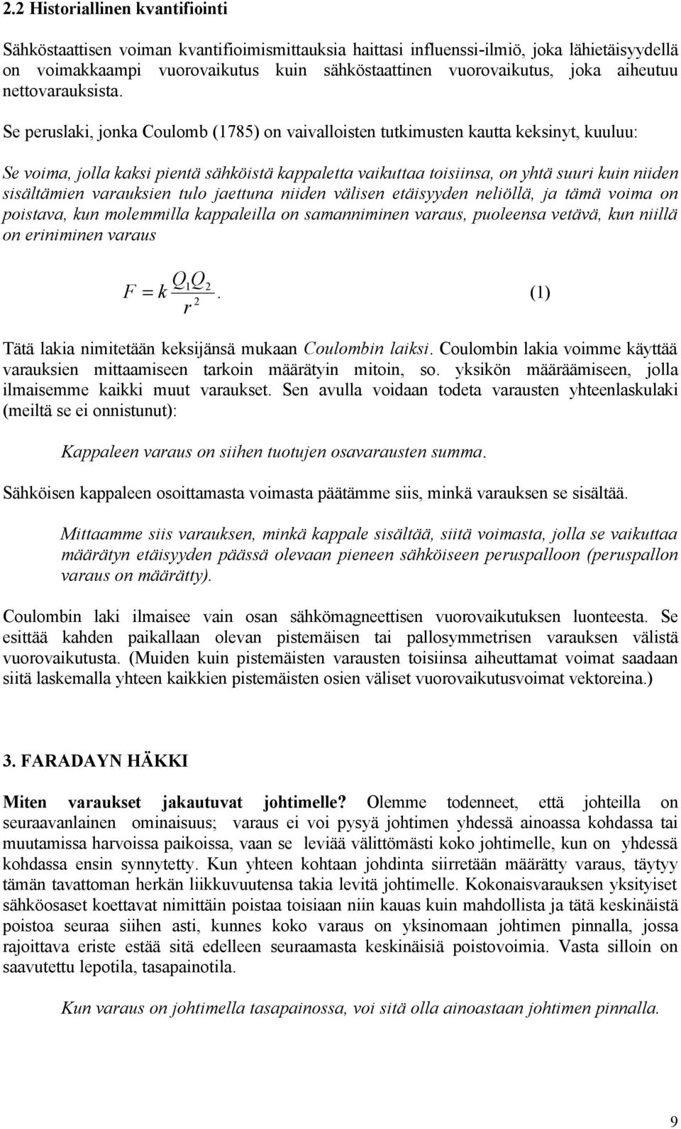 Se peruslaki, jonka Coulomb (1785) on vaivalloisten tutkimusten kautta keksinyt, kuuluu: Se voima, jolla kaksi pientä sähköistä kappaletta vaikuttaa toisiinsa, on yhtä suuri kuin niiden sisältämien