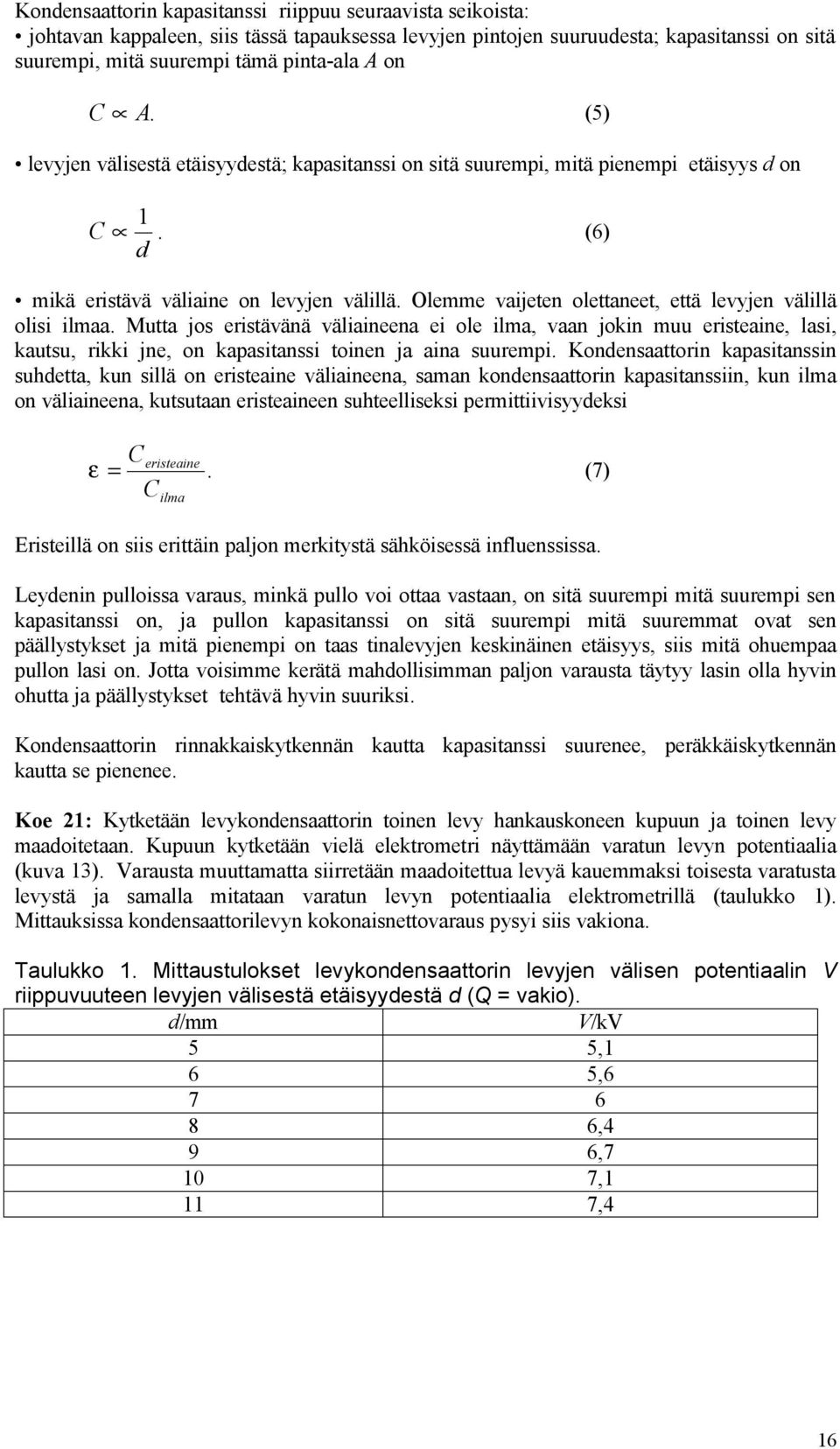 Olemme vaijeten olettaneet, että levyjen välillä olisi ilmaa. Mutta jos eristävänä väliaineena ei ole ilma, vaan jokin muu eristeaine, lasi, kautsu, rikki jne, on kapasitanssi toinen ja aina suurempi.