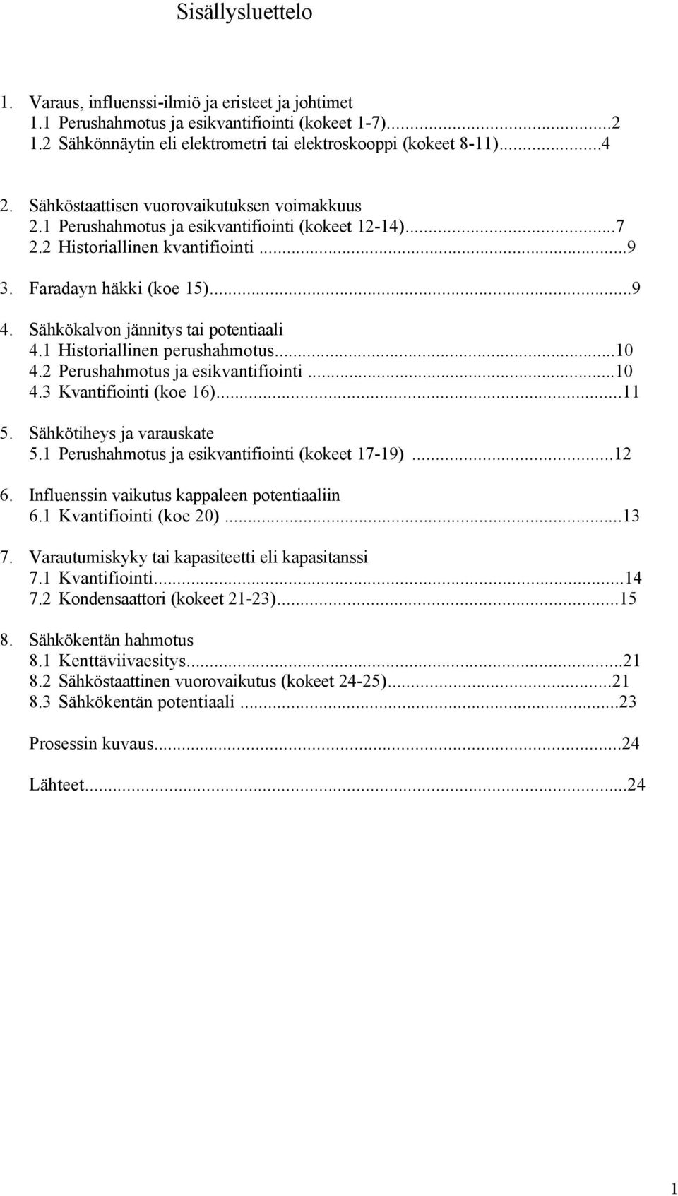 Sähkökalvon jännitys tai potentiaali 4.1 Historiallinen perushahmotus...10 4.2 Perushahmotus ja esikvantifiointi...10 4.3 Kvantifiointi (koe 16)...11 5. Sähkötiheys ja varauskate 5.