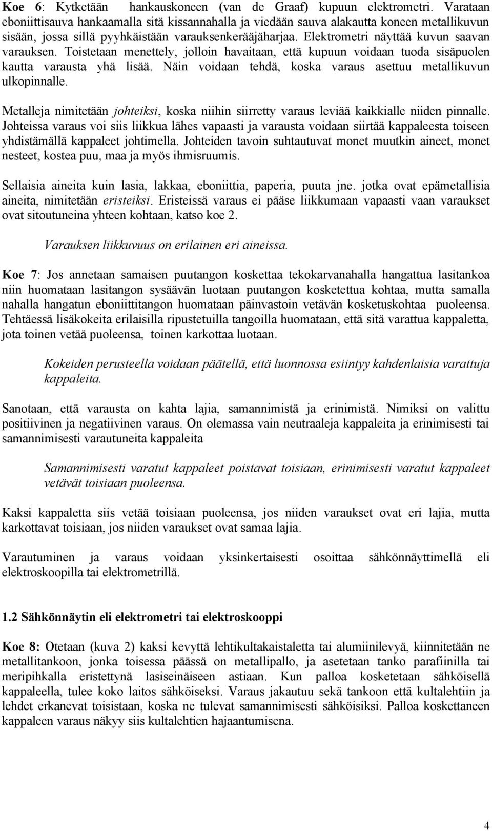 Elektrometri näyttää kuvun saavan varauksen. Toistetaan menettely, jolloin havaitaan, että kupuun voidaan tuoda sisäpuolen kautta varausta yhä lisää.