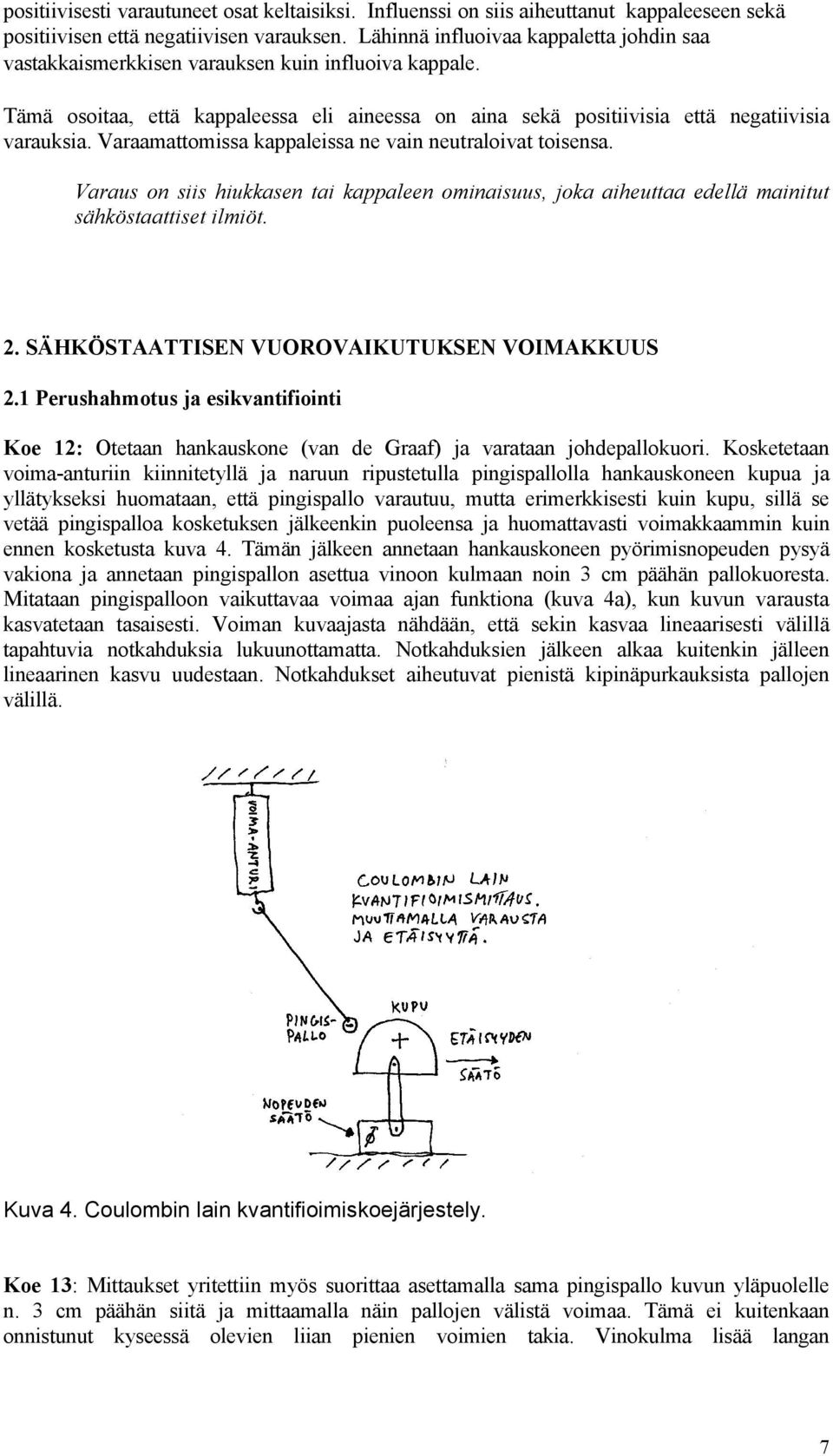 Varaamattomissa kappaleissa ne vain neutraloivat toisensa. Varaus on siis hiukkasen tai kappaleen ominaisuus, joka aiheuttaa edellä mainitut sähköstaattiset ilmiöt. 2.