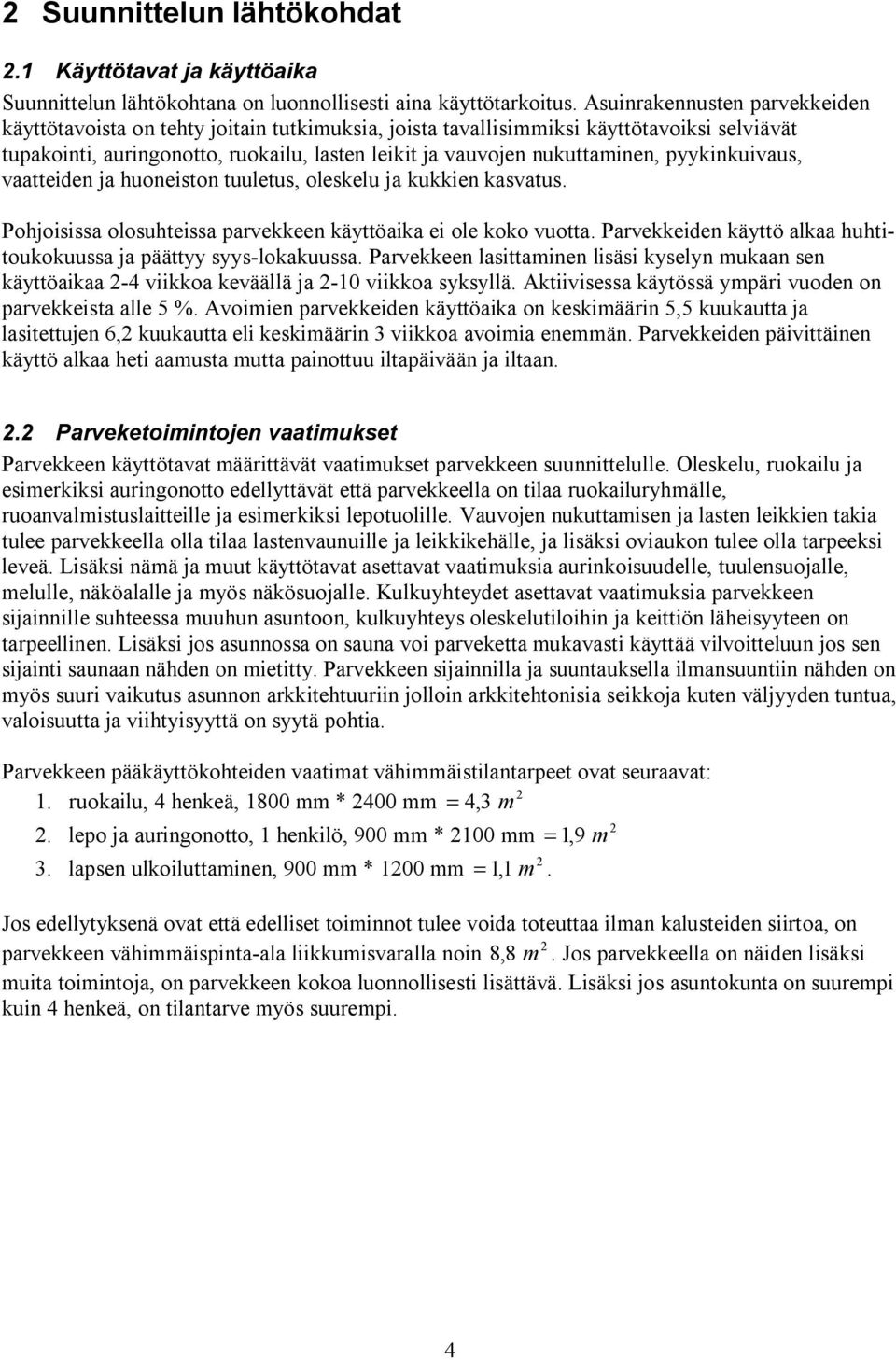 pyykinkuivaus, vaatteiden ja huoneiston tuuletus, oleskelu ja kukkien kasvatus. Pohjoisissa olosuhteissa parvekkeen käyttöaika ei ole koko vuotta.