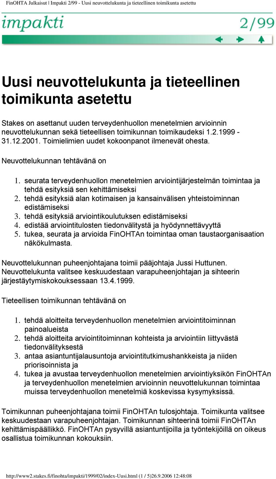 seurata terveydenhuollon menetelmien arviointijärjestelmän toimintaa ja tehdä esityksiä sen kehittämiseksi 2. tehdä esityksiä alan kotimaisen ja kansainvälisen yhteistoiminnan edistämiseksi 3.
