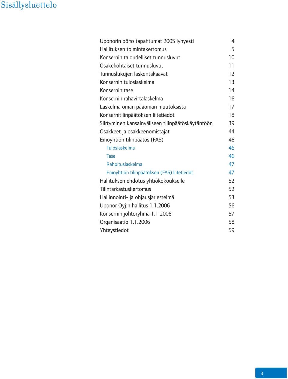 tilinpäätöskäytäntöön 39 Osakkeet ja osakkeenomistajat 44 Emoyhtiön tilinpäätös (FAS) 46 Tuloslaskelma 46 Tase 46 Rahoituslaskelma 47 Emoyhtiön tilinpäätöksen (FAS) liitetiedot 47