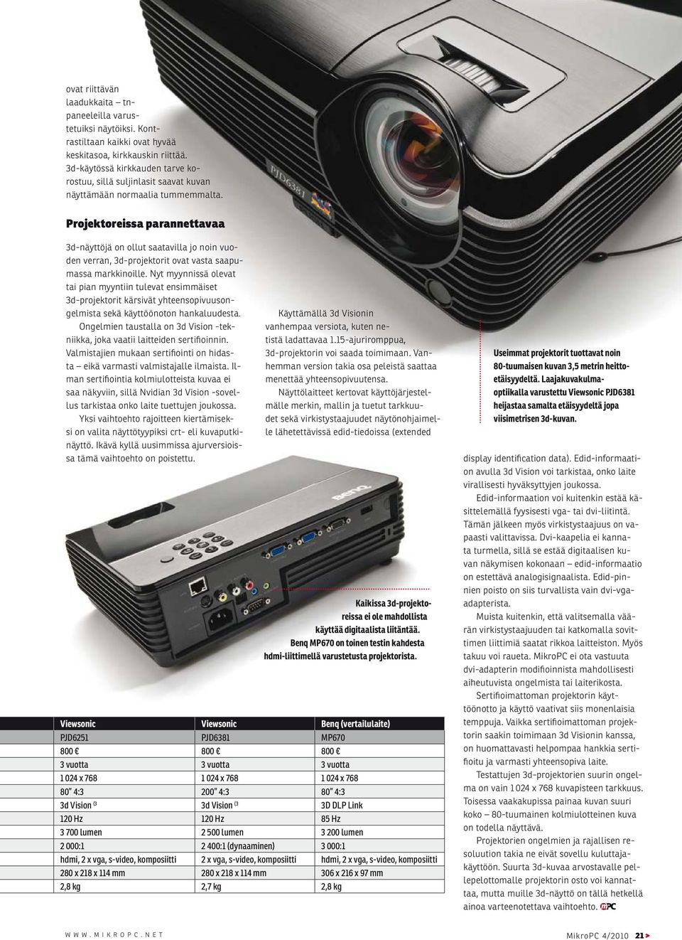 Projektoreissa parannettavaa 3d-näyttöjä on ollut saatavilla jo noin vuoden verran, 3d-projektorit ovat vasta saapumassa markkinoille.