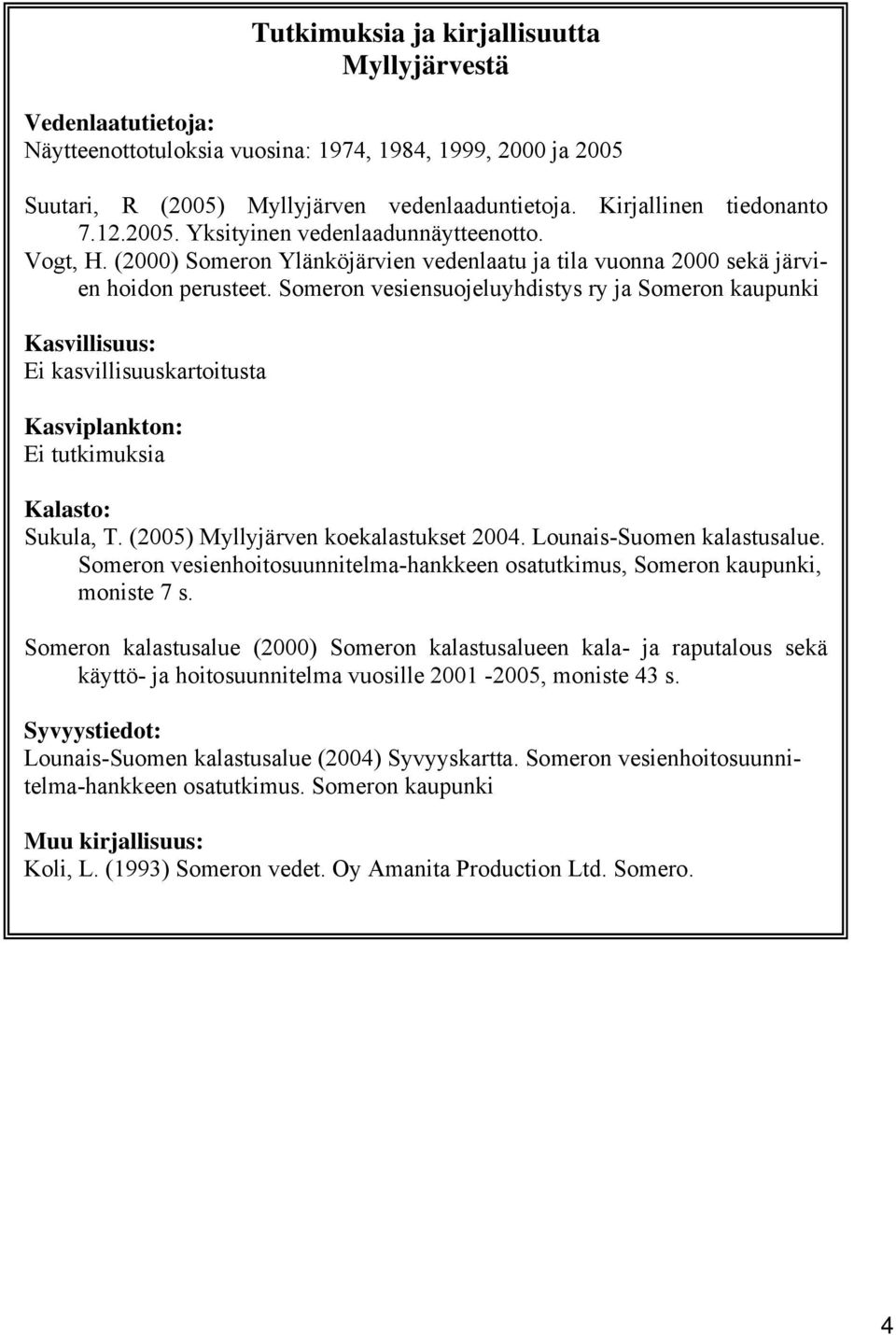 Someron vesiensuojeluyhdistys ry ja Someron kaupunki Kasvillisuus: Ei kasvillisuuskartoitusta Kasviplankton: Ei tutkimuksia Kalasto: Sukula, T. (2005) Myllyjärven koekalastukset 2004.