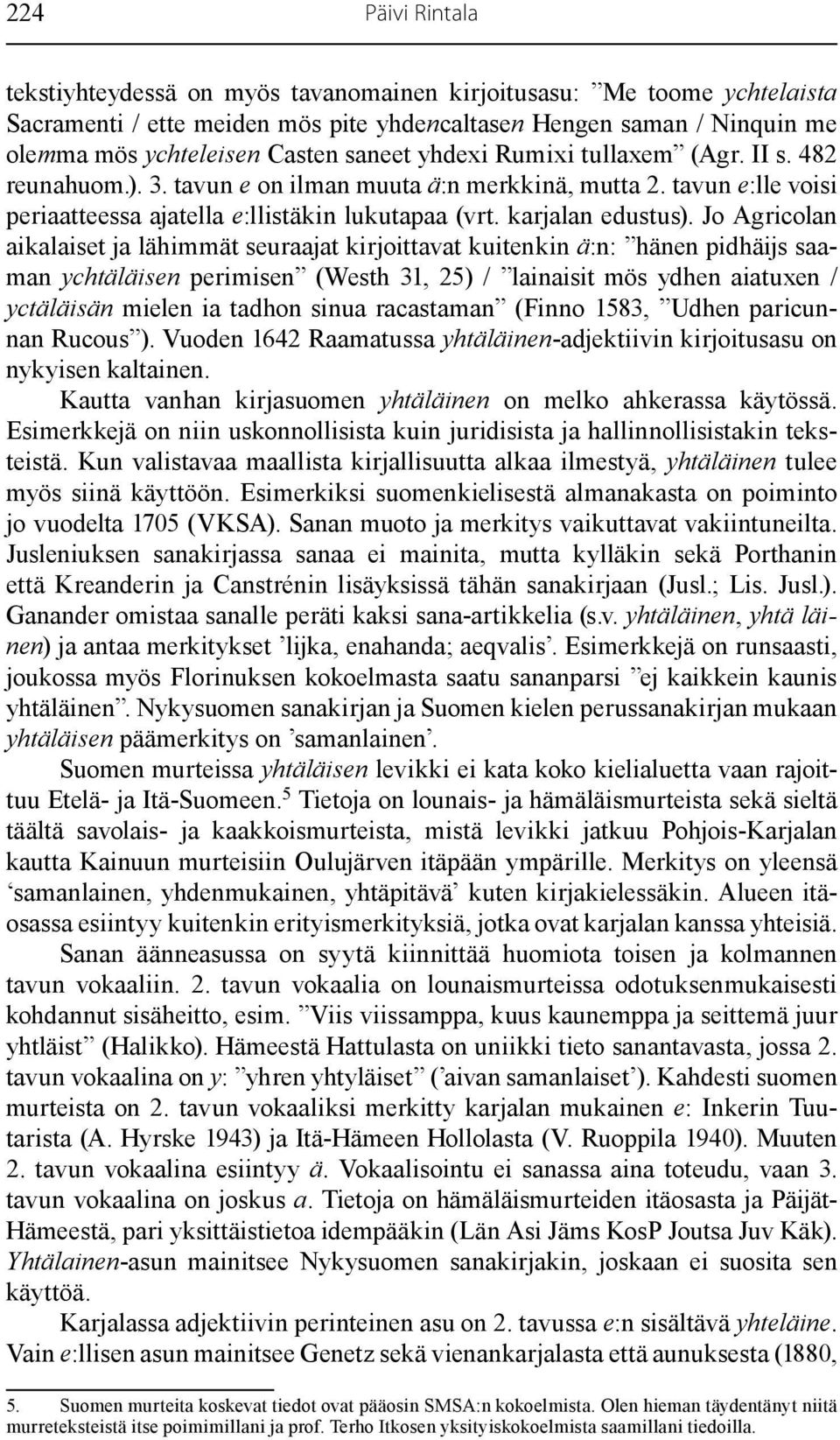 Jo Agricolan aikalaiset ja lähimmät seuraajat kirjoittavat kuitenkin ä:n: hänen pidhäijs saaman ychtäläisen perimisen (Westh 31, 25) / lainaisit mös ydhen aiatuxen / yctäläisän mielen ia tadhon sinua