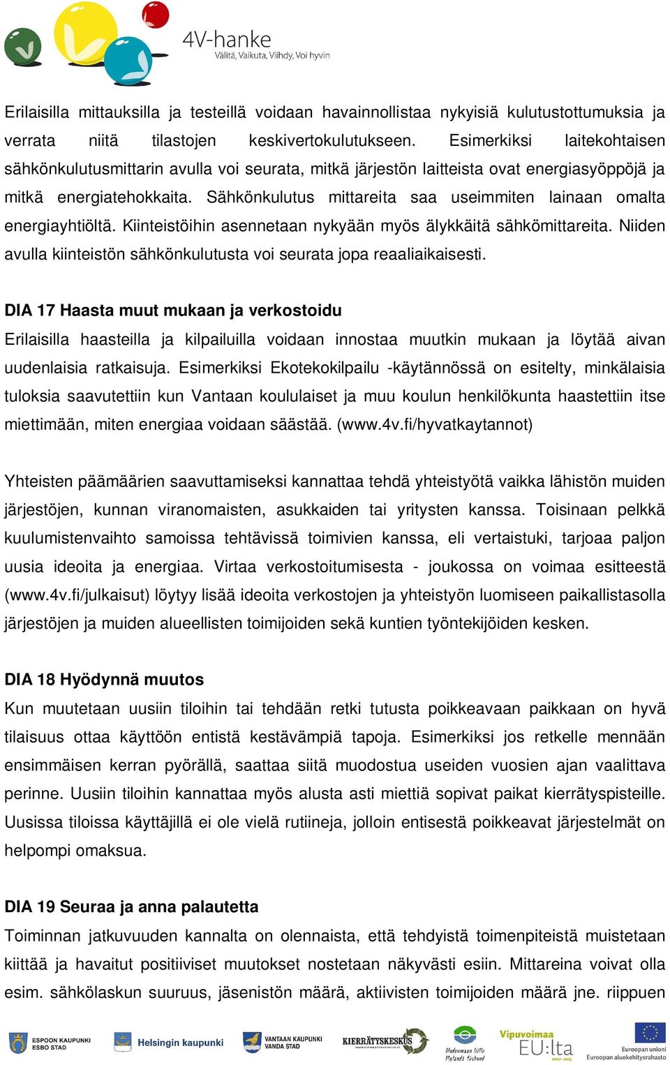 Sähkönkulutus mittareita saa useimmiten lainaan omalta energiayhtiöltä. Kiinteistöihin asennetaan nykyään myös älykkäitä sähkömittareita.