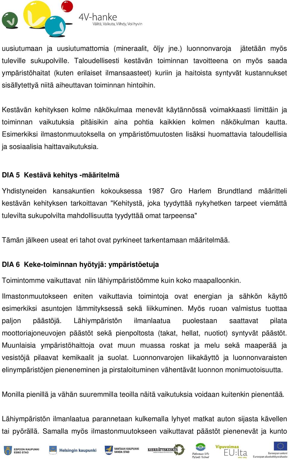 hintoihin. Kestävän kehityksen kolme näkökulmaa menevät käytännössä voimakkaasti limittäin ja toiminnan vaikutuksia pitäisikin aina pohtia kaikkien kolmen näkökulman kautta.