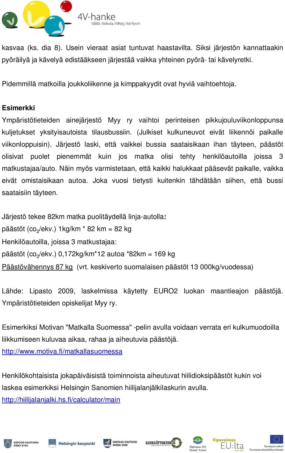 Esimerkki Ympäristötieteiden ainejärjestö Myy ry vaihtoi perinteisen pikkujouluviikonloppunsa kuljetukset yksityisautoista tilausbussiin.