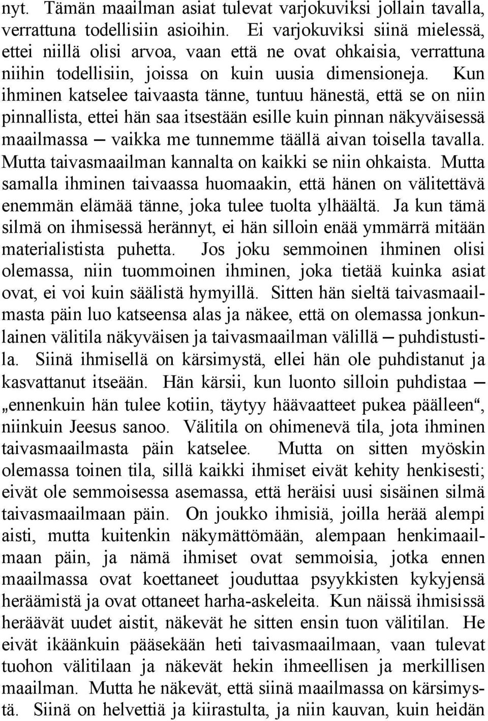 Kun ihminen katselee taivaasta tänne, tuntuu hänestä, että se on niin pinnallista, ettei hän saa itsestään esille kuin pinnan näkyväisessä maailmassa vaikka me tunnemme täällä aivan toisella tavalla.