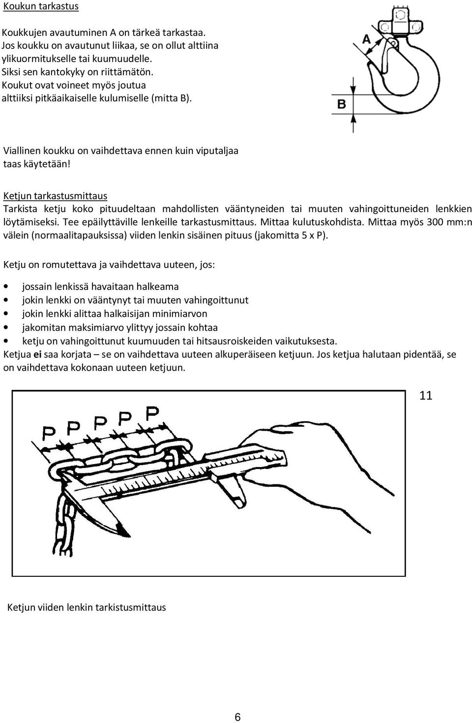 Ketjun tarkastusmittaus Tarkista ketju koko pituudeltaan mahdollisten vääntyneiden tai muuten vahingoittuneiden lenkkien löytämiseksi. Tee epäilyttäville lenkeille tarkastusmittaus.