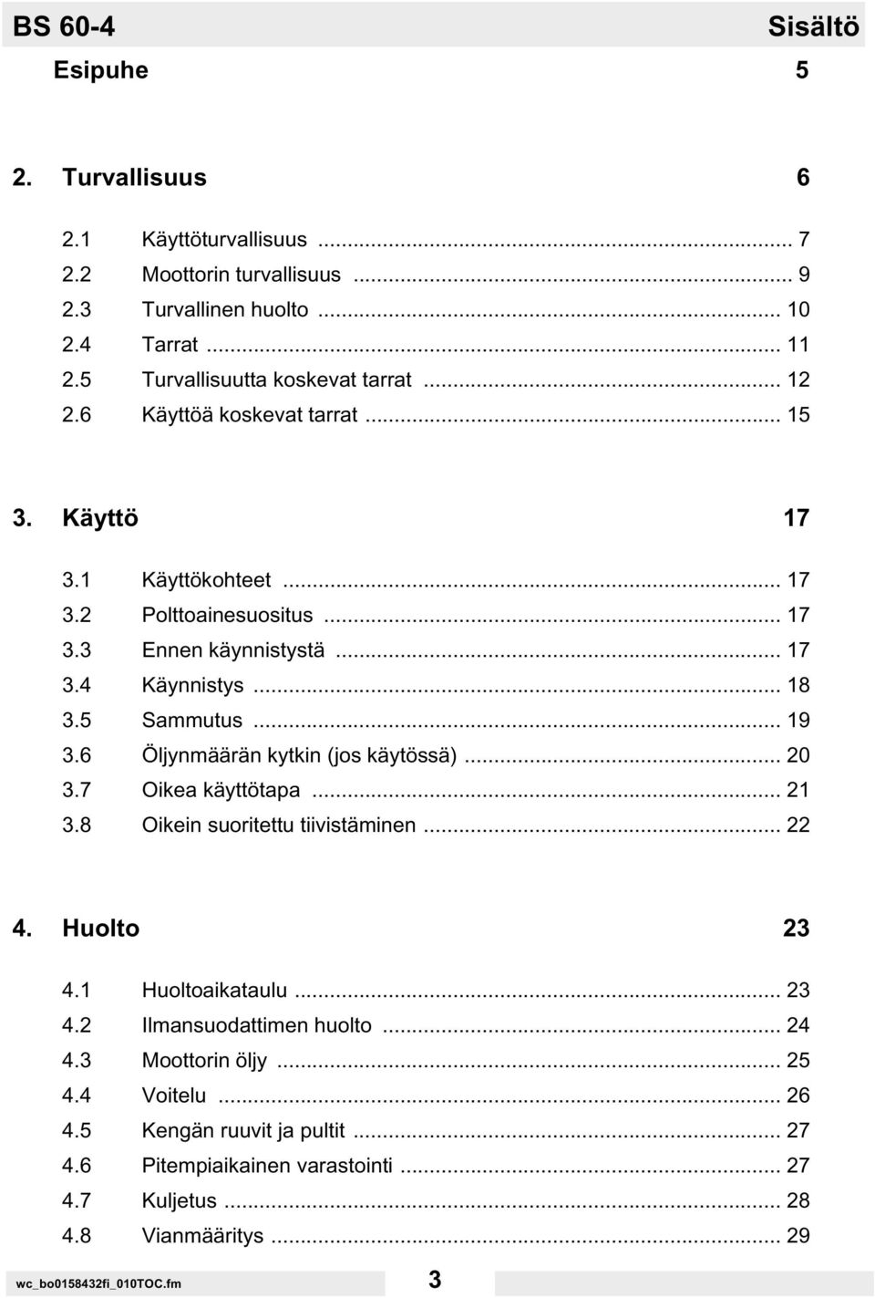 .. 18 3.5 Sammutus... 19 3.6 Öljynmäärän kytkin (jos käytössä)... 20 3.7 Oikea käyttötapa... 21 3.8 Oikein suoritettu tiivistäminen... 22 4. Huolto 23 4.1 Huoltoaikataulu... 23 4.2 Ilmansuodattimen huolto.