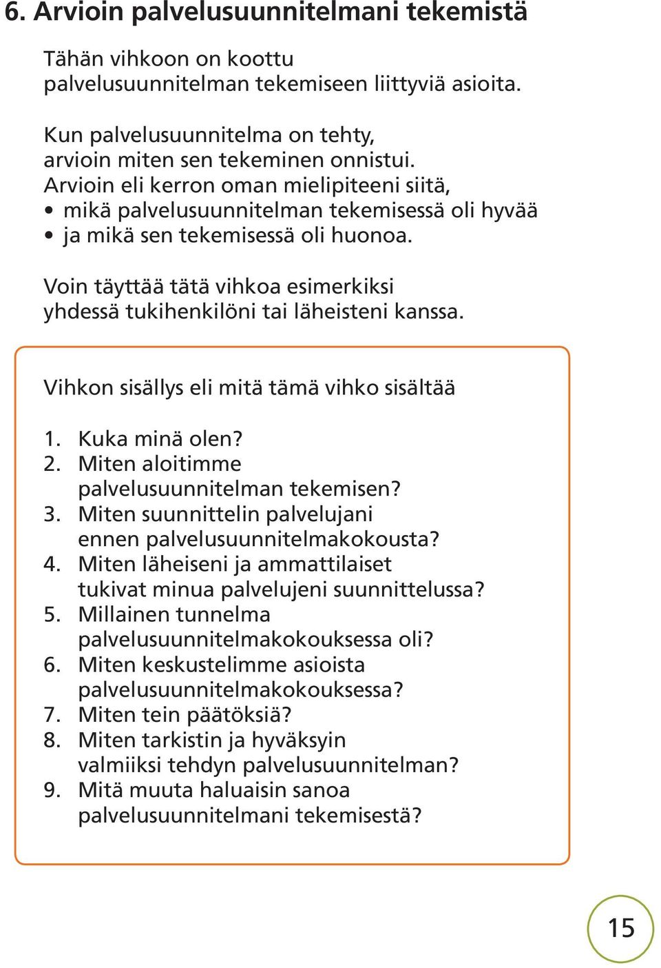 Voin täyttää tätä vihkoa esimerkiksi yhdessä tukihenkilöni tai läheisteni kanssa. Vihkon sisällys eli mitä tämä vihko sisältää 1. Kuka minä olen? 2. Miten aloitimme palvelusuunnitelman tekemisen? 3.