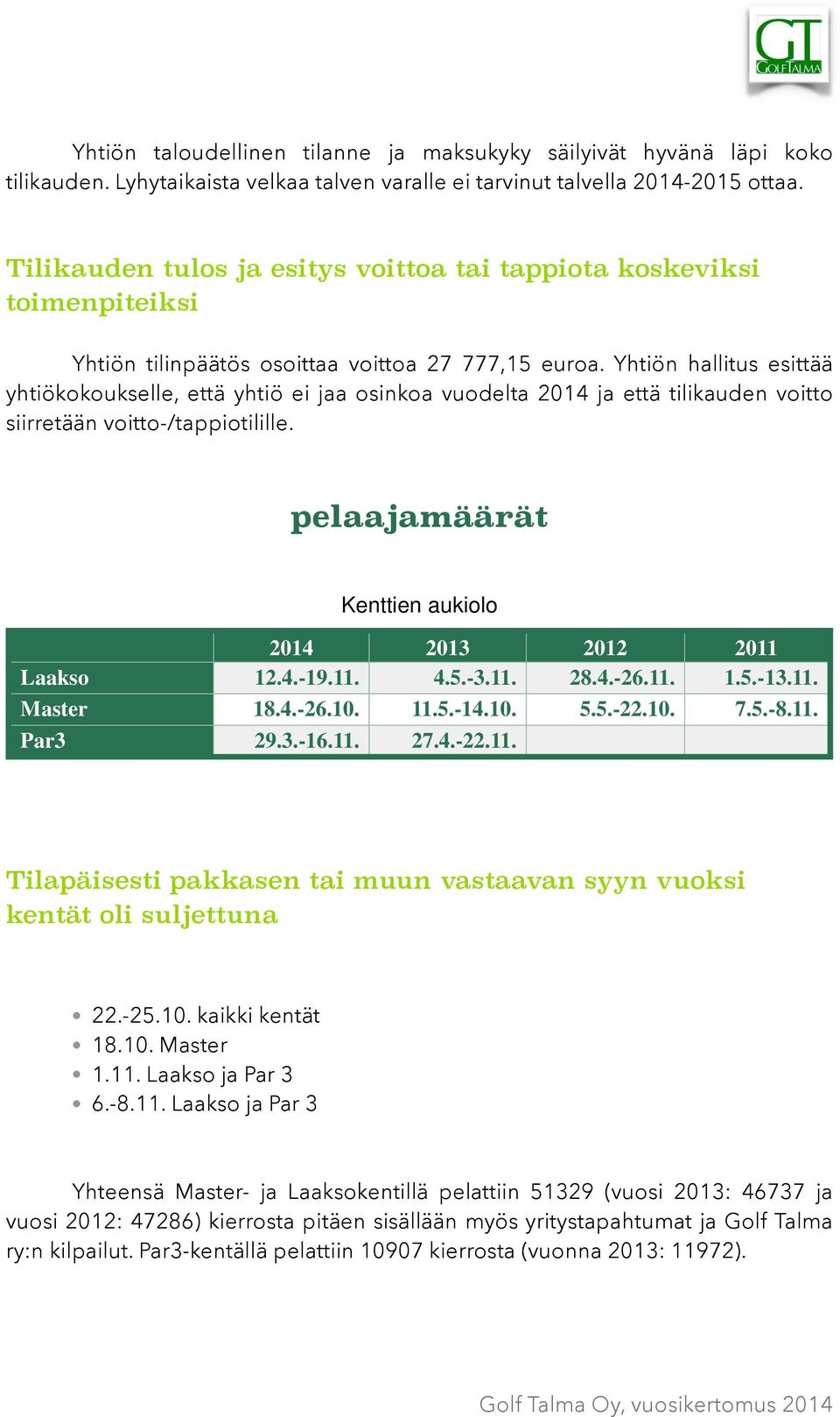 Yhtiön hallitus esittää yhtiökokoukselle, että yhtiö ei jaa osinkoa vuodelta 2014 ja että tilikauden voitto siirretään voitto-/tappiotilille.