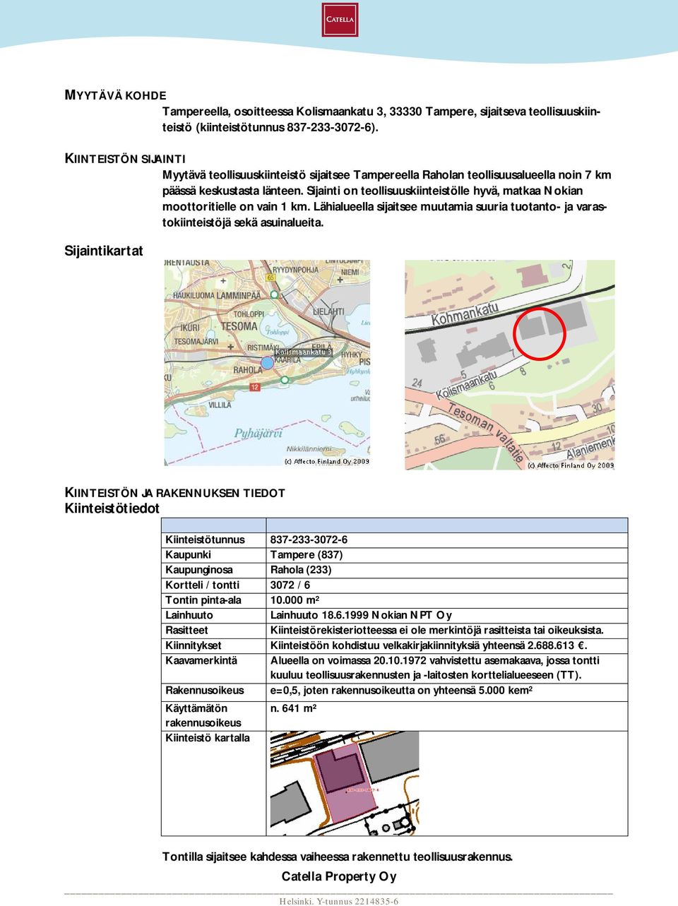 Sijainti on teollisuuskiinteistölle hyvä, matkaa Nokian moottoritielle on vain 1 km. Lähialueella sijaitsee muutamia suuria tuotanto- ja varastokiinteistöjä sekä asuinalueita.