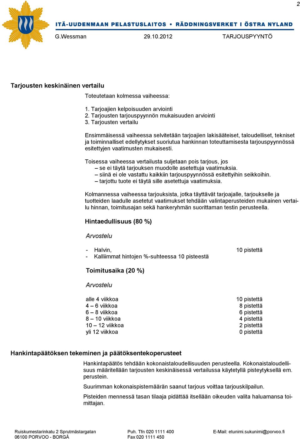 esitettyjen vaatimusten mukaisesti. Toisessa vaiheessa vertailusta suljetaan pois tarjous, jos se ei täytä tarjouksen muodolle asetettuja vaatimuksia.