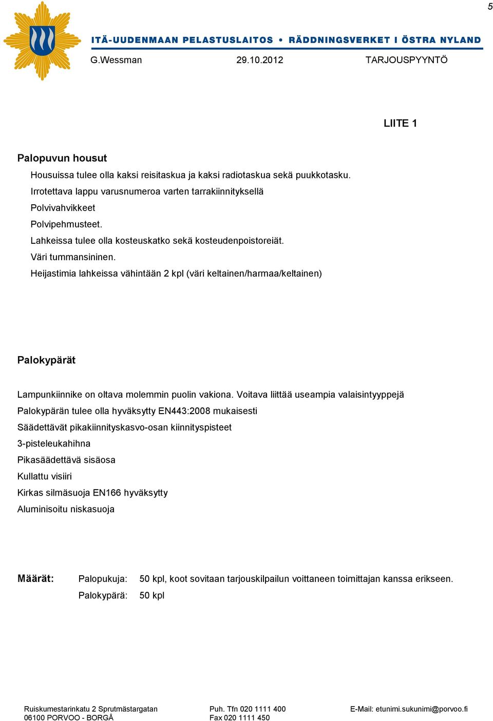 Heijastimia lahkeissa vähintään 2 kpl (väri keltainen/harmaa/keltainen) Palokypärät Lampunkiinnike on oltava molemmin puolin vakiona.