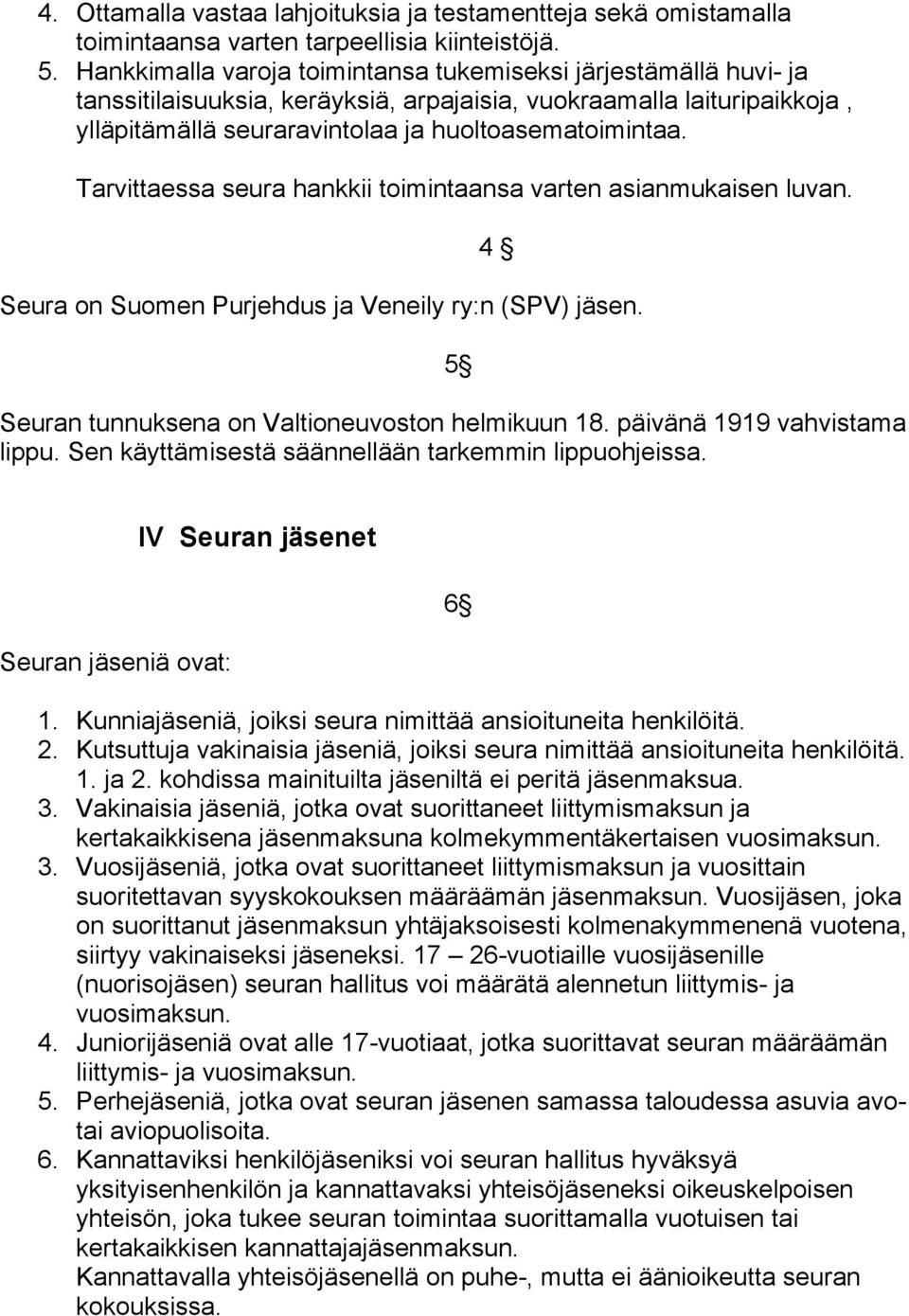 Tarvittaessa seura hankkii toimintaansa varten asianmukaisen luvan. 4 Seura on Suomen Purjehdus ja Veneily ry:n (SPV) jäsen. 5 Seuran tunnuksena on Valtioneuvoston helmikuun 18.