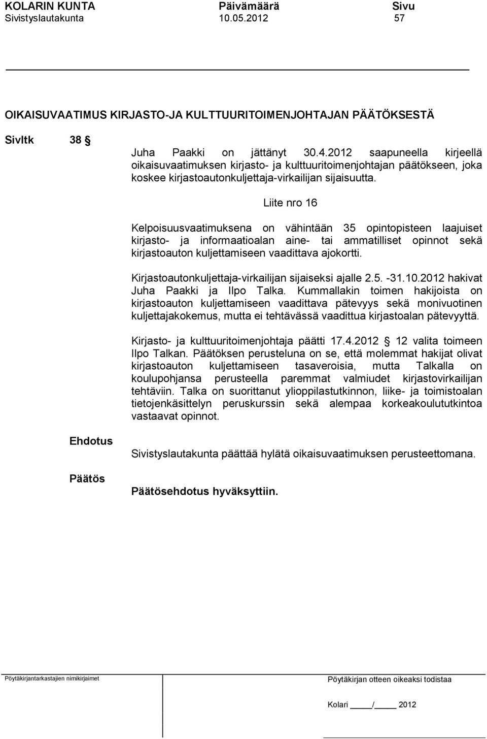 Liite nro 16 Kelpoisuusvaatimuksena on vähintään 35 opintopisteen laajuiset kirjasto- ja informaatioalan aine- tai ammatilliset opinnot sekä kirjastoauton kuljettamiseen vaadittava ajokortti.