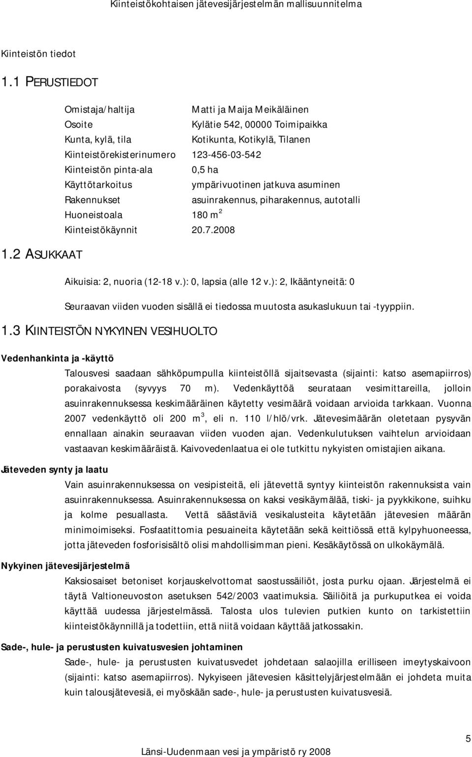 0,5 ha Käyttötarkoitus ympärivuotinen jatkuva asuminen Rakennukset asuinrakennus, piharakennus, autotalli Huoneistoala 180 m Kiinteistökäynnit 0.7.008 Aikuisia:, nuoria (1-18 v.): 0, lapsia (alle 1 v.